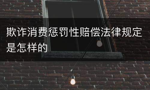 欺诈消费惩罚性赔偿法律规定是怎样的