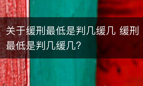 关于缓刑最低是判几缓几 缓刑最低是判几缓几?