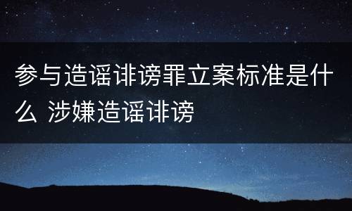 参与造谣诽谤罪立案标准是什么 涉嫌造谣诽谤