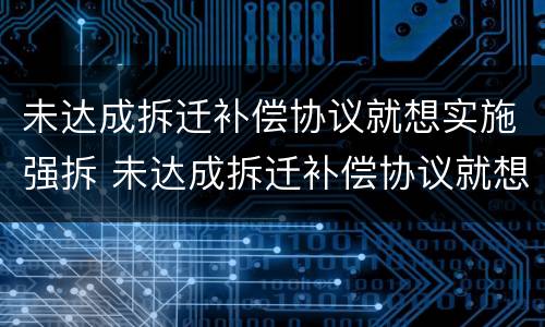 未达成拆迁补偿协议就想实施强拆 未达成拆迁补偿协议就想实施强拆怎么办