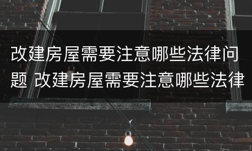 改建房屋需要注意哪些法律问题 改建房屋需要注意哪些法律问题和问题