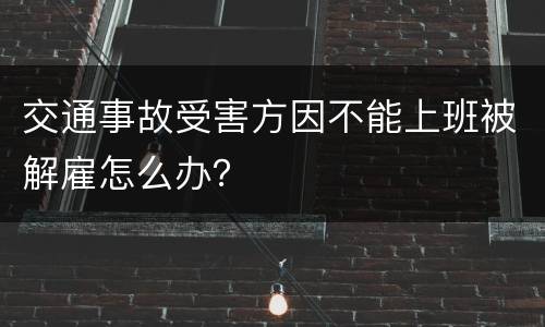 交通事故受害方因不能上班被解雇怎么办？