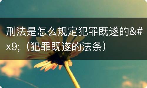 刑法是怎么规定犯罪既遂的	（犯罪既遂的法条）