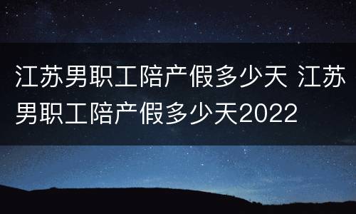 江苏男职工陪产假多少天 江苏男职工陪产假多少天2022
