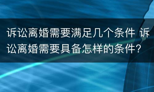 诉讼离婚需要满足几个条件 诉讼离婚需要具备怎样的条件?