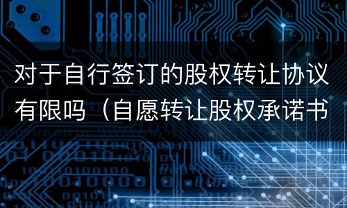 对于自行签订的股权转让协议有限吗（自愿转让股权承诺书）