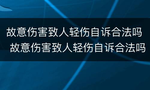 故意伤害致人轻伤自诉合法吗 故意伤害致人轻伤自诉合法吗判几年