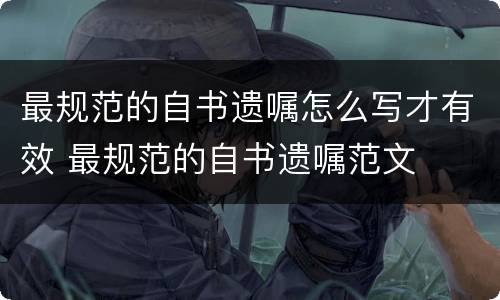 最规范的自书遗嘱怎么写才有效 最规范的自书遗嘱范文