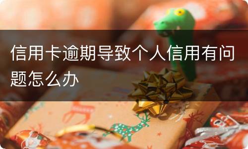 信用卡逾期导致个人信用有问题怎么办