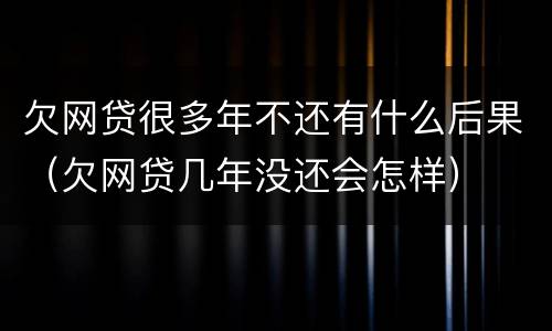 欠网贷很多年不还有什么后果（欠网贷几年没还会怎样）