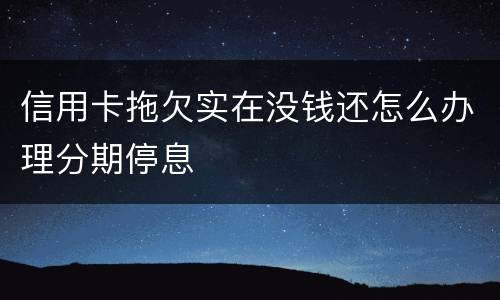 信用卡拖欠实在没钱还怎么办理分期停息