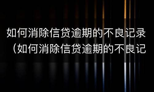 如何消除信贷逾期的不良记录（如何消除信贷逾期的不良记录呢）