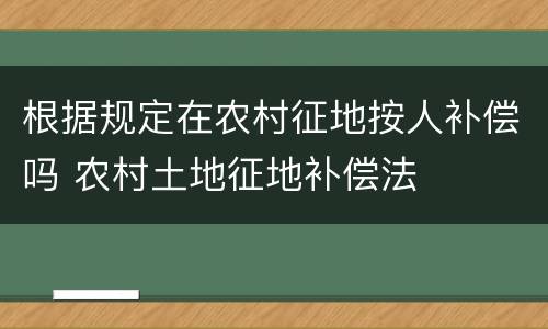 根据规定在农村征地按人补偿吗 农村土地征地补偿法