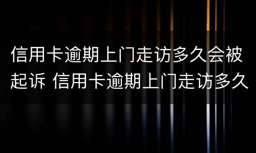 信用卡逾期上门走访多久会被起诉 信用卡逾期上门走访多久会被起诉呢