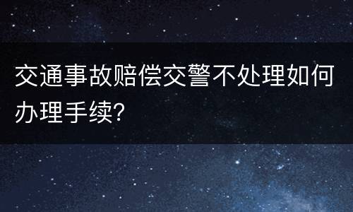 交通事故赔偿交警不处理如何办理手续？