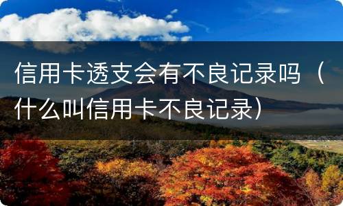 信用卡透支会有不良记录吗（什么叫信用卡不良记录）