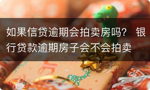 如果信贷逾期会拍卖房吗？ 银行贷款逾期房子会不会拍卖