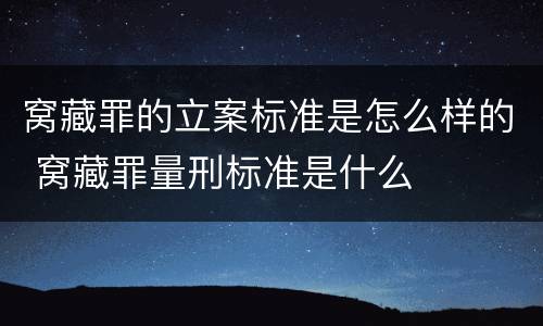窝藏罪的立案标准是怎么样的 窝藏罪量刑标准是什么