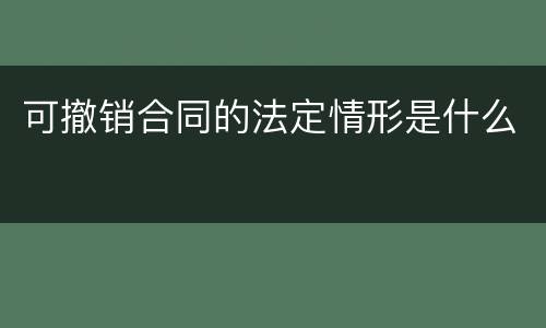 可撤销合同的法定情形是什么