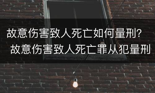 故意伤害致人死亡如何量刑？ 故意伤害致人死亡罪从犯量刑