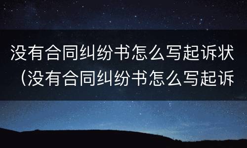 没有合同纠纷书怎么写起诉状（没有合同纠纷书怎么写起诉状模板）