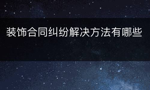 装饰合同纠纷解决方法有哪些