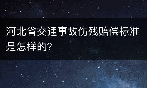 河北省交通事故伤残赔偿标准是怎样的？
