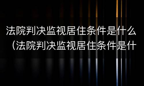 法院判决监视居住条件是什么（法院判决监视居住条件是什么意思）