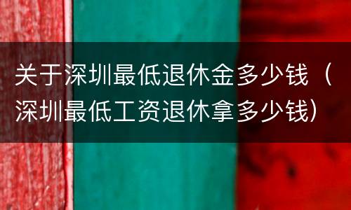 关于深圳最低退休金多少钱（深圳最低工资退休拿多少钱）