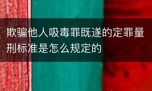 欺骗他人吸毒罪既遂的定罪量刑标准是怎么规定的