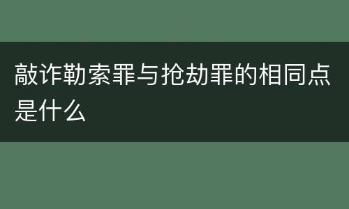 敲诈勒索罪与抢劫罪的相同点是什么