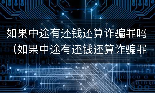 如果中途有还钱还算诈骗罪吗（如果中途有还钱还算诈骗罪吗怎么处理）