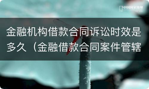 金融机构借款合同诉讼时效是多久（金融借款合同案件管辖规定）