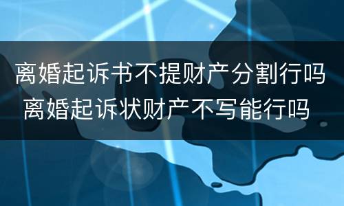 离婚起诉书不提财产分割行吗 离婚起诉状财产不写能行吗