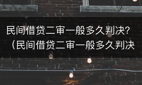 民间借贷二审一般多久判决？（民间借贷二审一般多久判决）