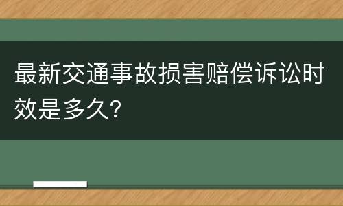 最新交通事故损害赔偿诉讼时效是多久？
