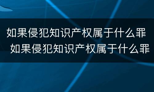 如果侵犯知识产权属于什么罪 如果侵犯知识产权属于什么罪行