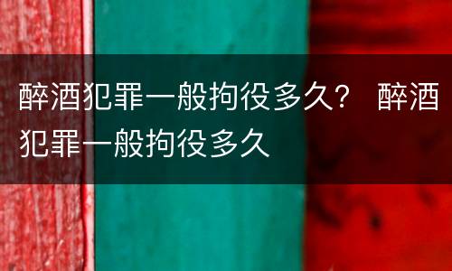 醉酒犯罪一般拘役多久？ 醉酒犯罪一般拘役多久