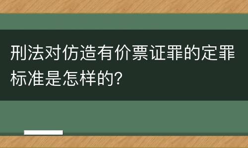 刑法对仿造有价票证罪的定罪标准是怎样的？
