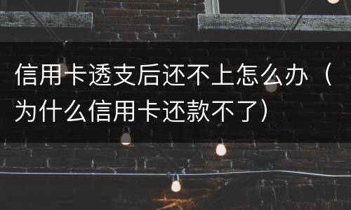 信用卡透支后还不上怎么办（为什么信用卡还款不了）