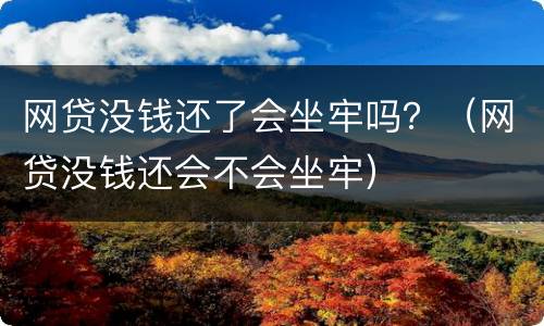 网贷没钱还了会坐牢吗？（网贷没钱还会不会坐牢）