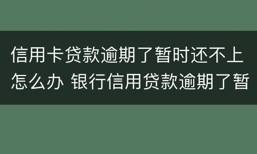 信用卡贷款逾期了暂时还不上怎么办 银行信用贷款逾期了暂时还不上怎么办