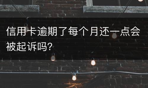 信用卡逾期了每个月还一点会被起诉吗？