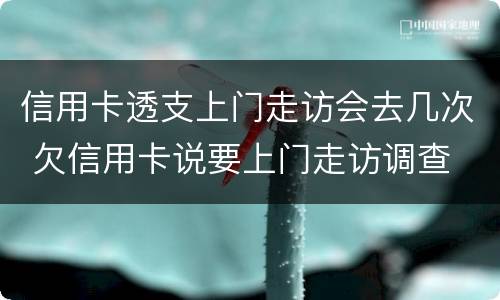 信用卡透支上门走访会去几次 欠信用卡说要上门走访调查