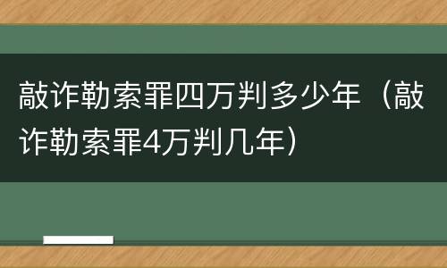 敲诈勒索罪四万判多少年（敲诈勒索罪4万判几年）