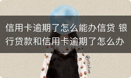 信用卡逾期了怎么能办信贷 银行贷款和信用卡逾期了怎么办