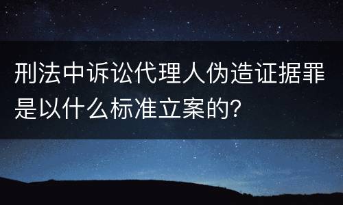 刑法中诉讼代理人伪造证据罪是以什么标准立案的？