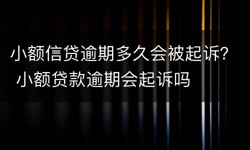 小额信贷逾期多久会被起诉？ 小额贷款逾期会起诉吗