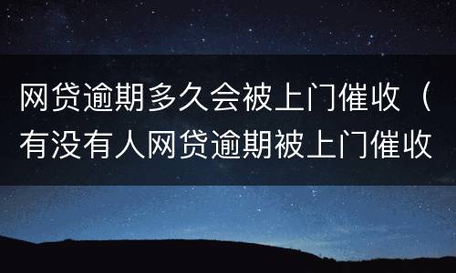 网贷逾期多久会被上门催收（有没有人网贷逾期被上门催收的）