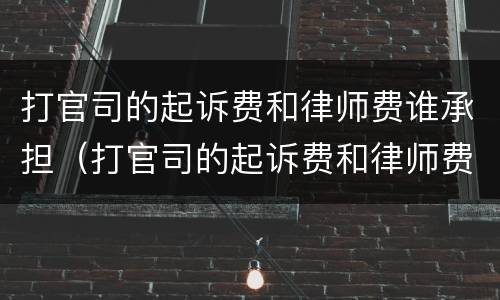 打官司的起诉费和律师费谁承担（打官司的起诉费和律师费谁承担经济）